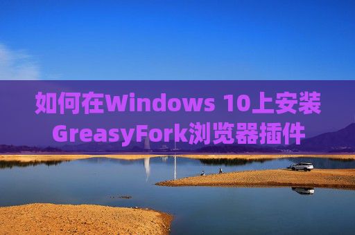 如何在Windows 10上安装GreasyFork浏览器插件